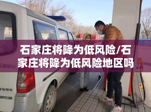 石家庄将降为低风险/石家庄将降为低风险地区吗