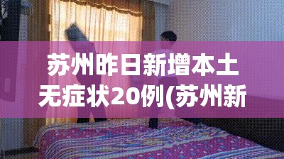 苏州昨日新增本土无症状20例(苏州新增疫情)