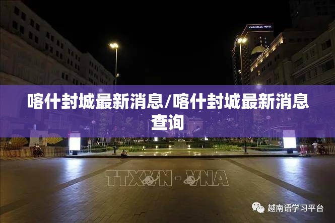 喀什封城最新消息/喀什封城最新消息查询