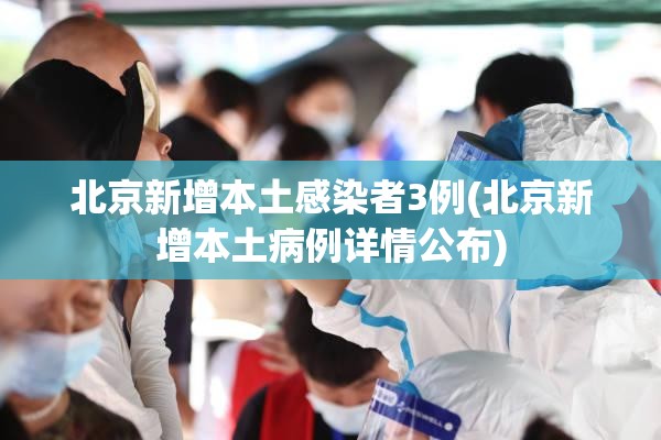北京新增本土感染者3例(北京新增本土病例详情公布) 北京新增本土感染者3例(北京新增本土病例详情公布)