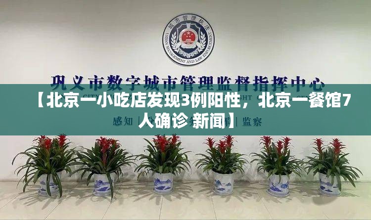 【北京一小吃店发现3例阳性,北京一餐馆7人确诊 新闻】 【北京一小吃店发现3例阳性,北京一餐馆7人确诊 新闻】