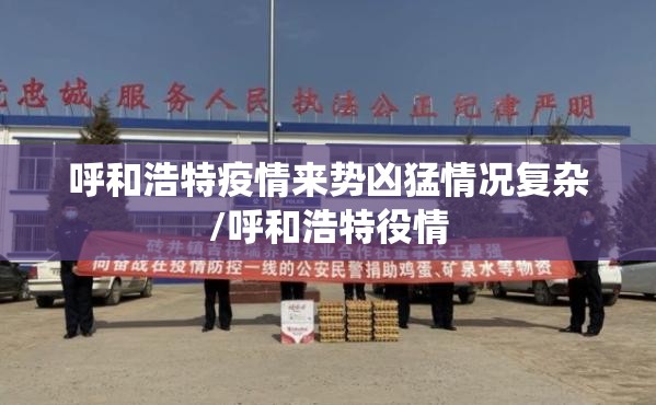 呼和浩特疫情来势凶猛情况复杂/呼和浩特役情