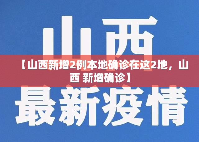 【山西新增2例本地确诊在这2地，山西 新增确诊】