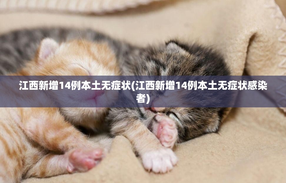 江西新增14例本土无症状(江西新增14例本土无症状感染者)
