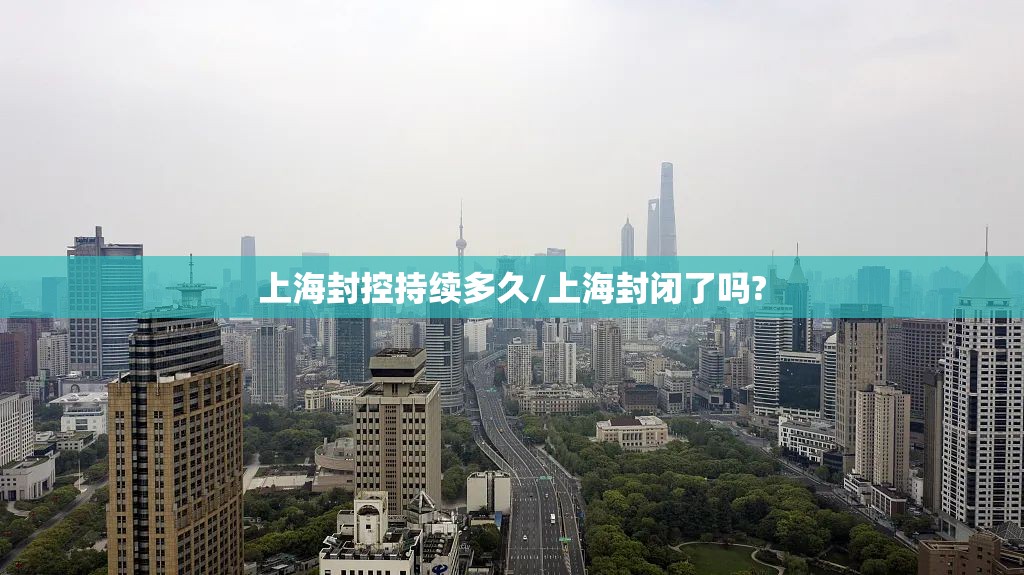 上海封控持续多久/上海封闭了吗? 上海封控持续多久/上海封闭了吗?