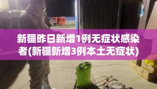 新疆昨日新增1例无症状感染者(新疆新增3例本土无症状)