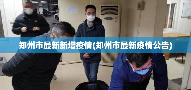 郑州市最新新增疫情(郑州市最新疫情公告)