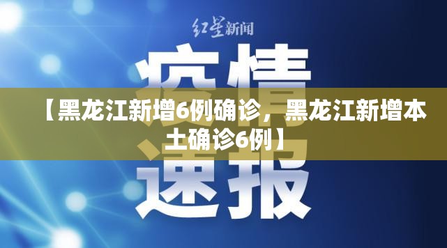 【黑龙江新增6例确诊，黑龙江新增本土确诊6例】