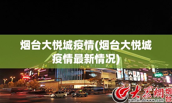 烟台大悦城疫情(烟台大悦城疫情最新情况) 烟台大悦城疫情(烟台大悦城疫情最新情况)