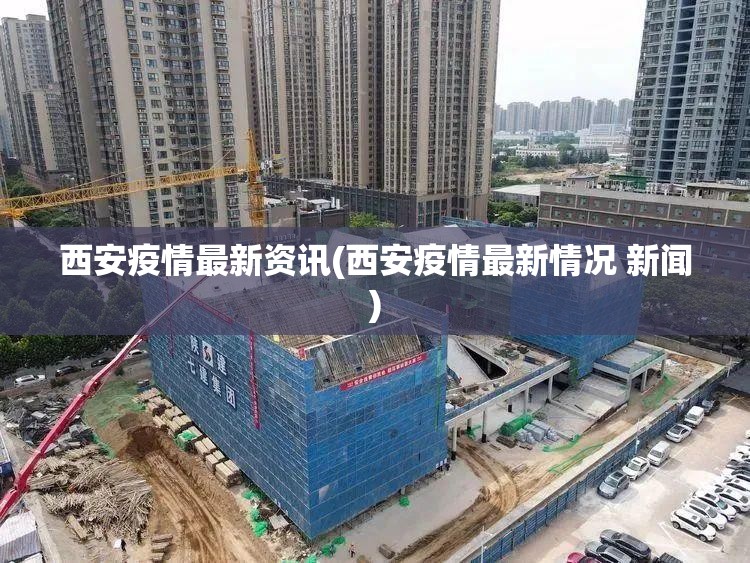 西安疫情最新资讯(西安疫情最新情况 新闻)