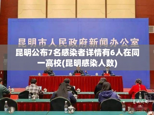 昆明公布7名感染者详情有6人在同一高校(昆明感染人数)