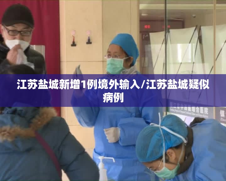 江苏盐城新增1例境外输入/江苏盐城疑似病例