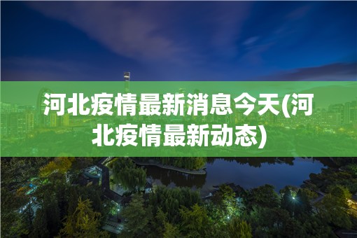 河北疫情最新消息今天(河北疫情最新动态)