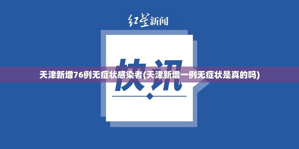 天津新增76例无症状感染者(天津新增一例无症状是真的吗)