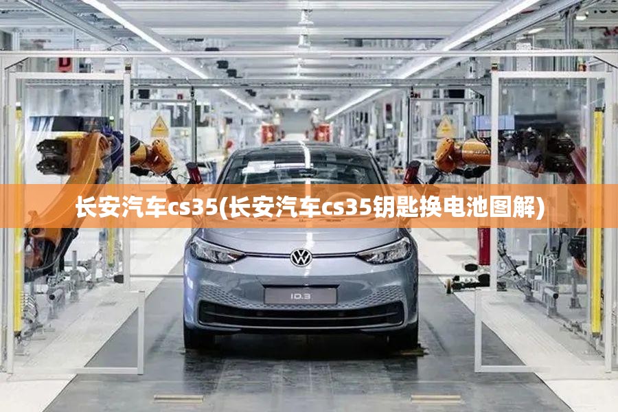 长安汽车cs35(长安汽车cs35钥匙换电池图解)