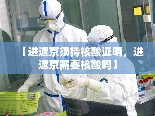 【进返京须持核酸证明，进返京需要核酸吗】