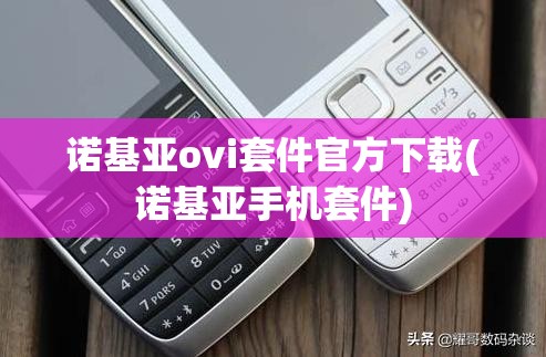 诺基亚ovi套件官方下载(诺基亚手机套件)