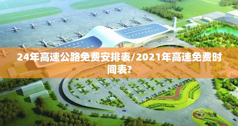 24年高速公路免费安排表/2021年高速免费时间表?
