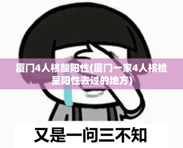 厦门4人核酸阳性(厦门一家4人核检呈阳性去过的地方)