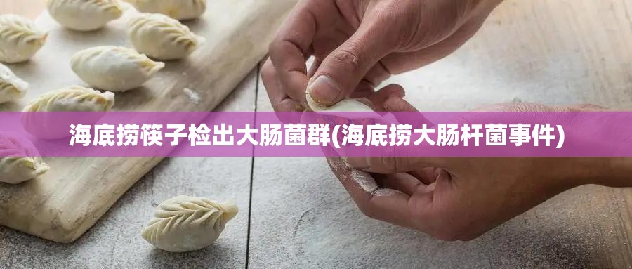 海底捞筷子检出大肠菌群(海底捞大肠杆菌事件)