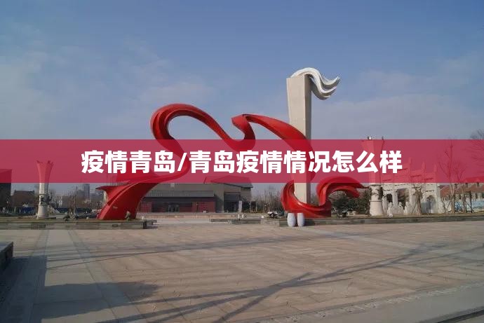 疫情青岛/青岛疫情情况怎么样