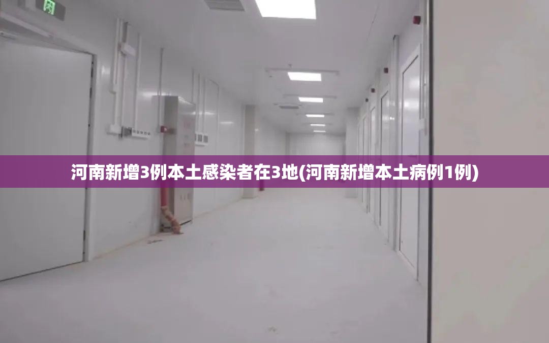 河南新增3例本土感染者在3地(河南新增本土病例1例)