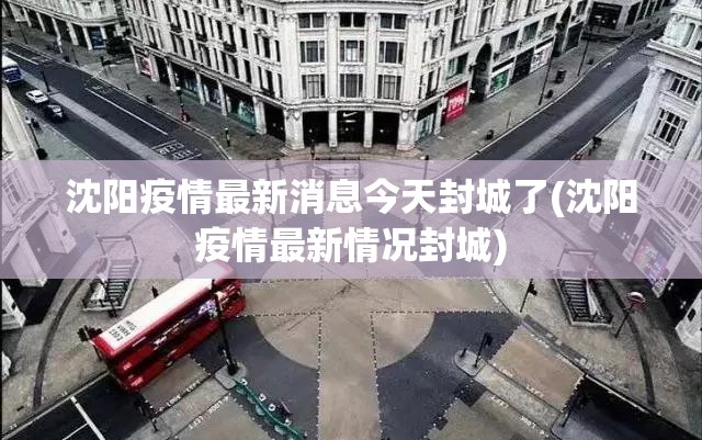 沈阳疫情最新消息今天封城了(沈阳疫情最新情况封城)